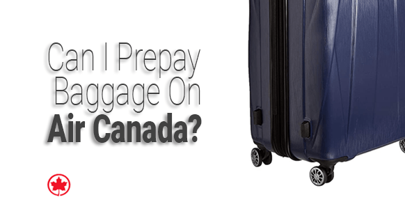 ¿Puedo pagar por adelantado el equipaje con Air Canada? ( Y cómo)