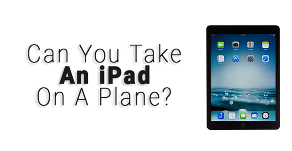 ¿Puedes llevar un iPad en un avión? 2024